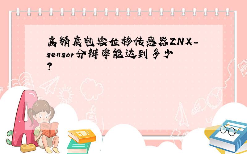 高精度电容位移传感器ZNX-sensor分辨率能达到多少?