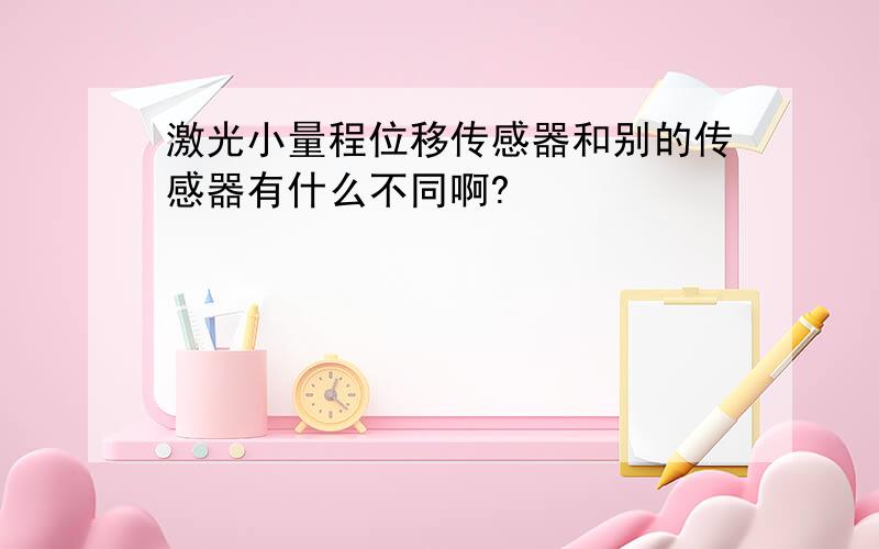 激光小量程位移传感器和别的传感器有什么不同啊?