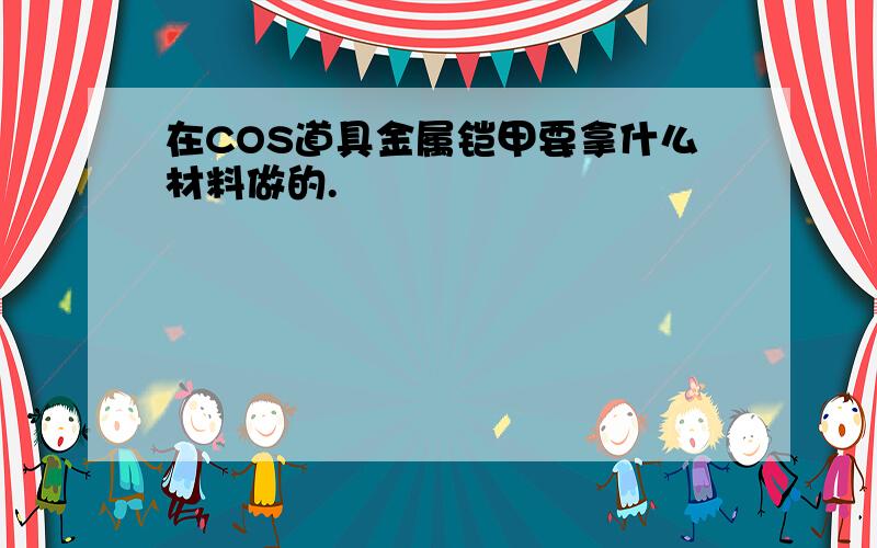 在COS道具金属铠甲要拿什么材料做的.