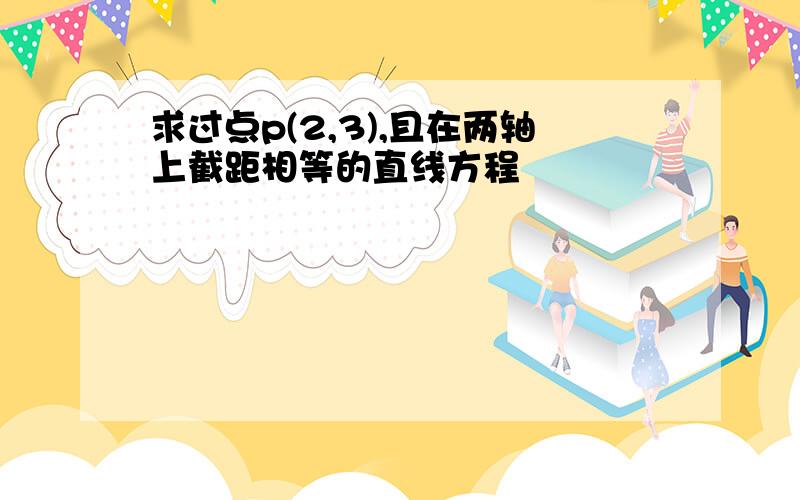 求过点p(2,3),且在两轴上截距相等的直线方程