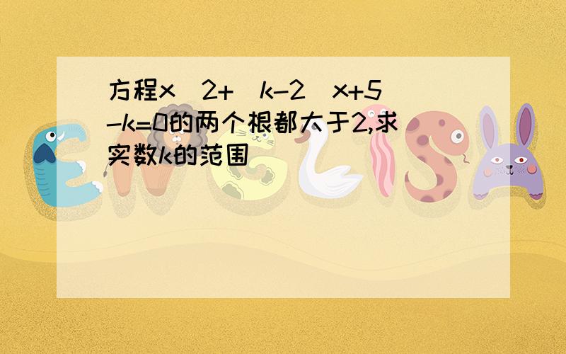 方程x^2+(k-2)x+5-k=0的两个根都大于2,求实数k的范围