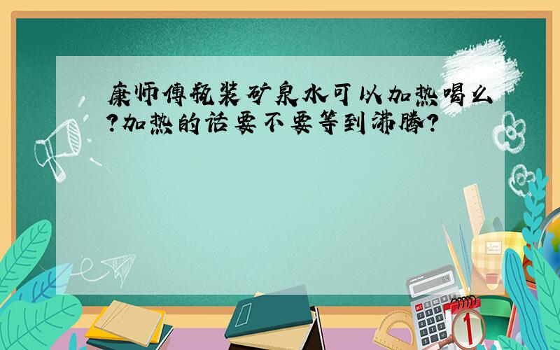 康师傅瓶装矿泉水可以加热喝么?加热的话要不要等到沸腾?