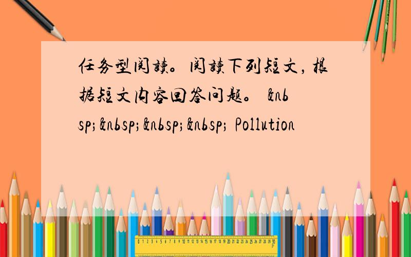 任务型阅读。阅读下列短文，根据短文内容回答问题。      Pollution