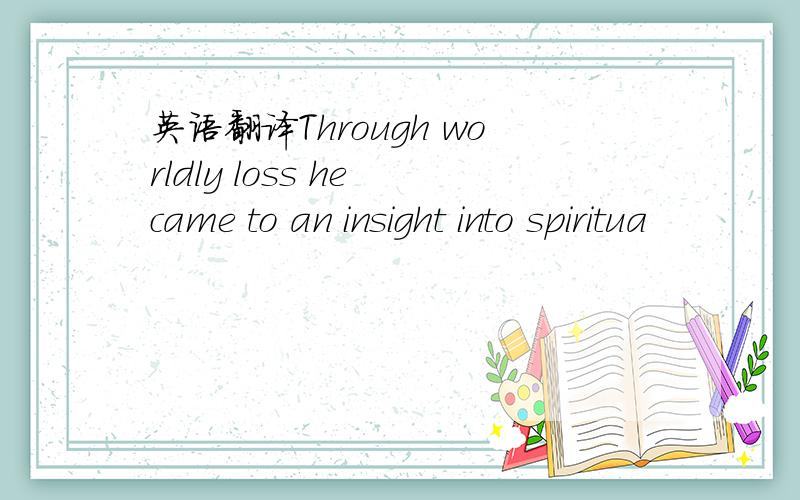 英语翻译Through worldly loss he came to an insight into spiritua