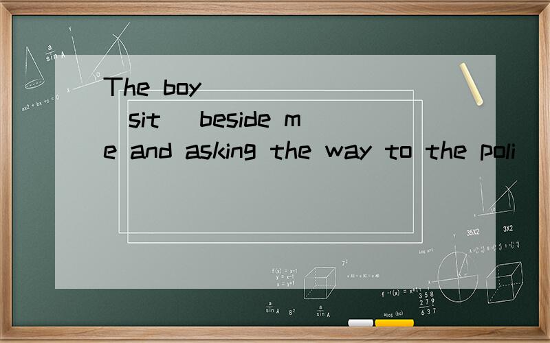 The boy _____ (sit) beside me and asking the way to the poli