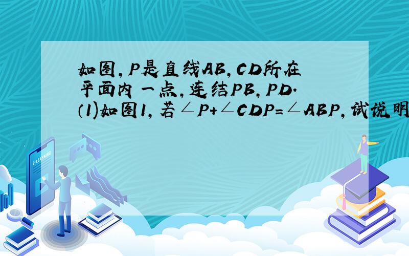 如图,P是直线AB,CD所在平面内一点,连结PB,PD.（1)如图1,若∠P+∠CDP=∠ABP,试说明AB‖CD （2