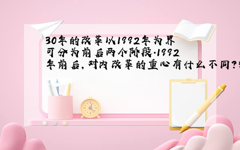 30年的改革以1992年为界可分为前后两个阶段.1992年前后,对内改革的重心有什么不同?拜托了各位 谢谢