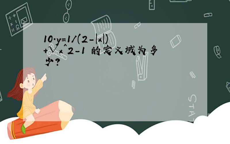 10.y=1/(2-|x|)+√x^2-1 的定义域为多少?