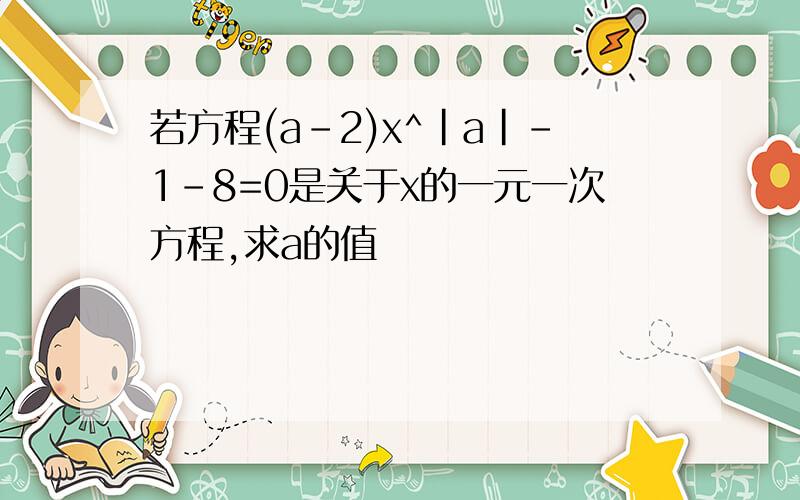 若方程(a-2)x^|a|-1-8=0是关于x的一元一次方程,求a的值