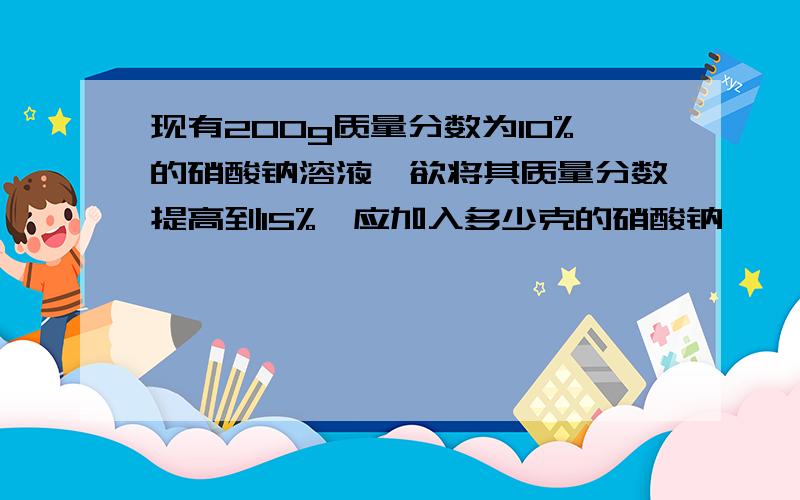 现有200g质量分数为10%的硝酸钠溶液,欲将其质量分数提高到15%,应加入多少克的硝酸钠