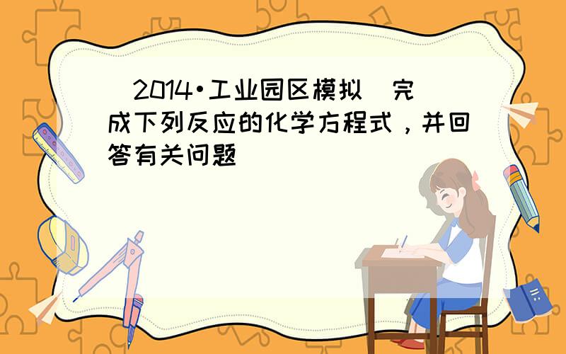 （2014•工业园区模拟）完成下列反应的化学方程式，并回答有关问题．