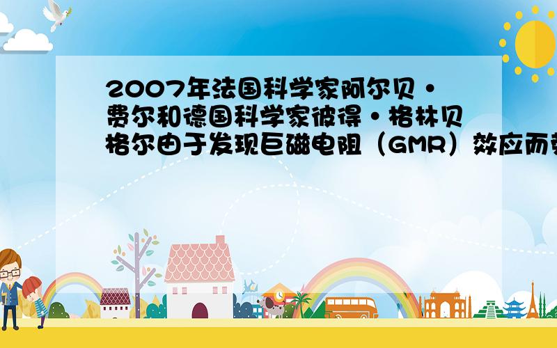 2007年法国科学家阿尔贝•费尔和德国科学家彼得•格林贝格尔由于发现巨磁电阻（GMR）效应而荣获了诺贝尔物理学奖．如图是