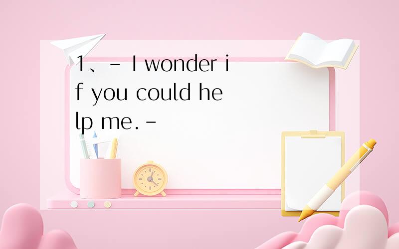 1、– I wonder if you could help me.–