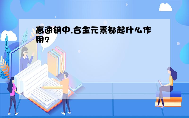 高速钢中,合金元素都起什么作用?