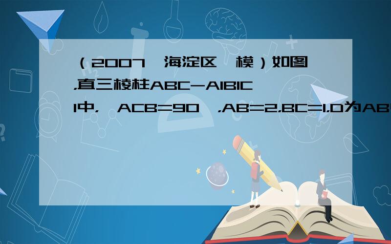 （2007•海淀区一模）如图，直三棱柱ABC-A1B1C1中，∠ACB=90°，AB=2，BC=1，D为AB中点，则异面