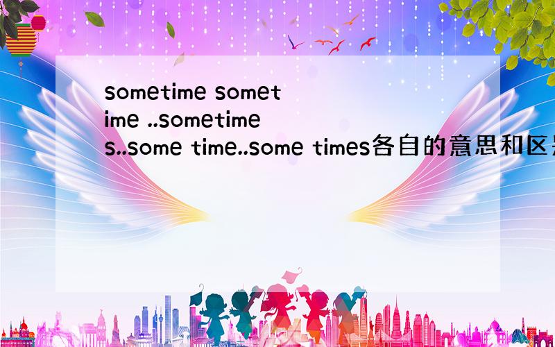 sometime sometime ..sometimes..some time..some times各自的意思和区别