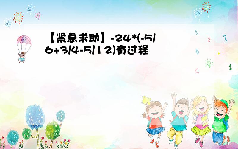 【紧急求助】-24*(-5/6+3/4-5/12)有过程