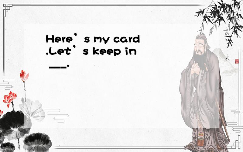 Here’s my card.Let’s keep in ___.