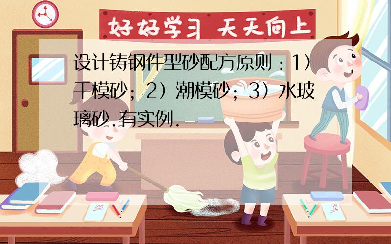 设计铸钢件型砂配方原则：1）干模砂；2）潮模砂；3）水玻璃砂.有实例.