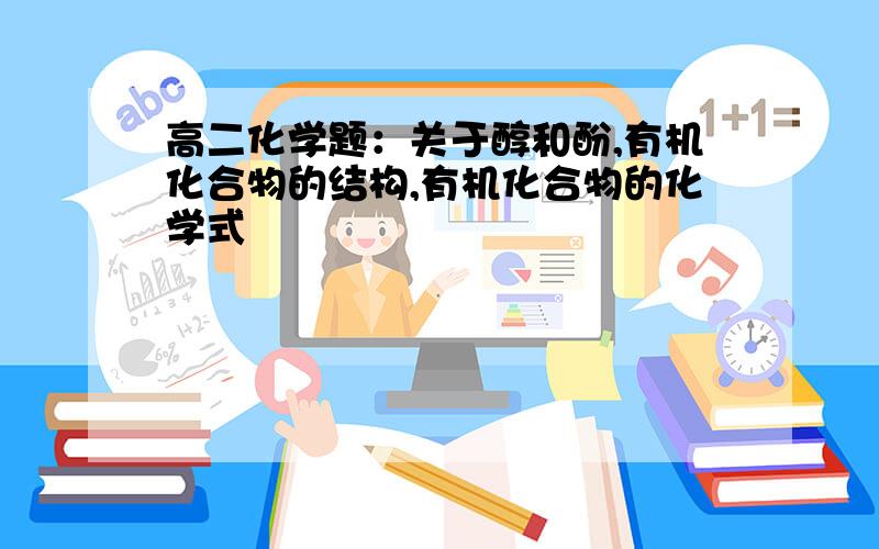 高二化学题：关于醇和酚,有机化合物的结构,有机化合物的化学式