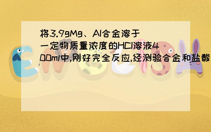 将3.9gMg、AI合金溶于一定物质量浓度的HCI溶液400ml中,刚好完全反应,经测验合金和盐酸都无剩余,再向反应后的