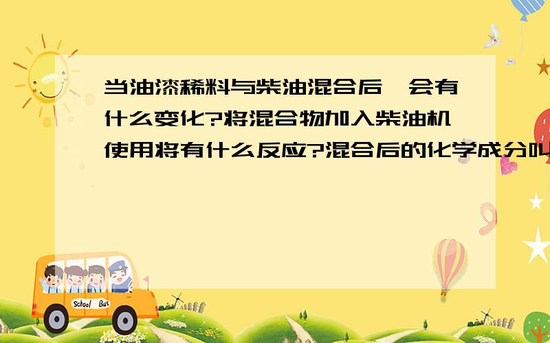 当油漆稀料与柴油混合后,会有什么变化?将混合物加入柴油机使用将有什么反应?混合后的化学成分叫什么?