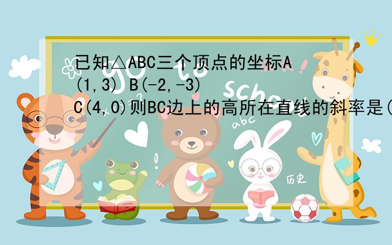 已知△ABC三个顶点的坐标A(1,3) B(-2,-3)C(4,0)则BC边上的高所在直线的斜率是()