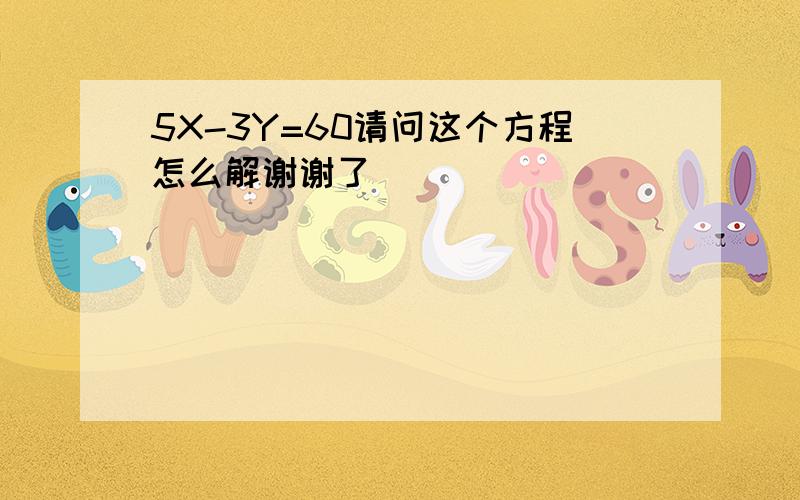 5X-3Y=60请问这个方程怎么解谢谢了