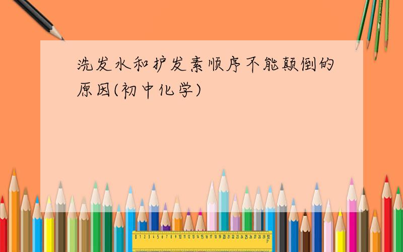 洗发水和护发素顺序不能颠倒的原因(初中化学)