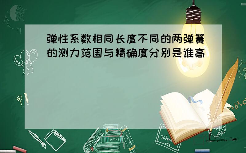 弹性系数相同长度不同的两弹簧的测力范围与精确度分别是谁高