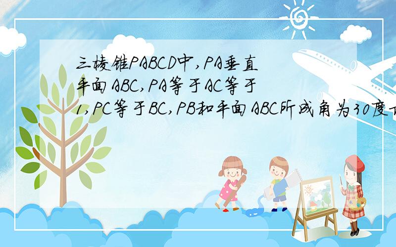 三棱锥PABCD中,PA垂直平面ABC,PA等于AC等于1,PC等于BC,PB和平面ABC所成角为30度求AB中点M到直