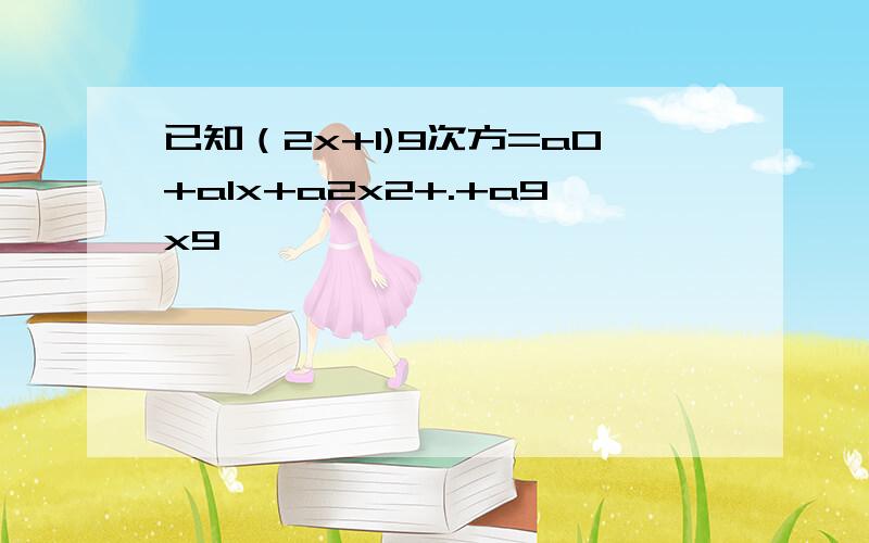 已知（2x+1)9次方=a0+a1x+a2x2+.+a9x9,