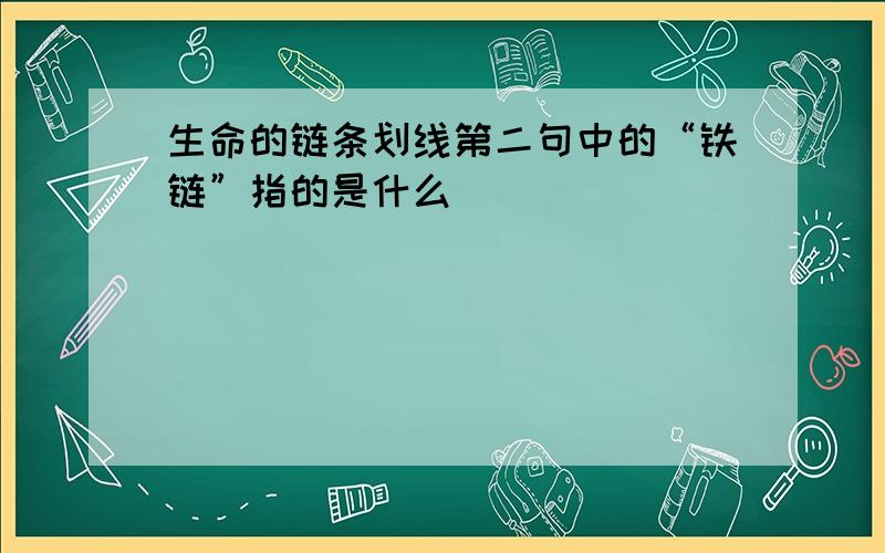 生命的链条划线第二句中的“铁链”指的是什么