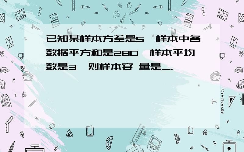 已知某样本方差是5,样本中各数据平方和是280,样本平均数是3,则样本容 量是_.