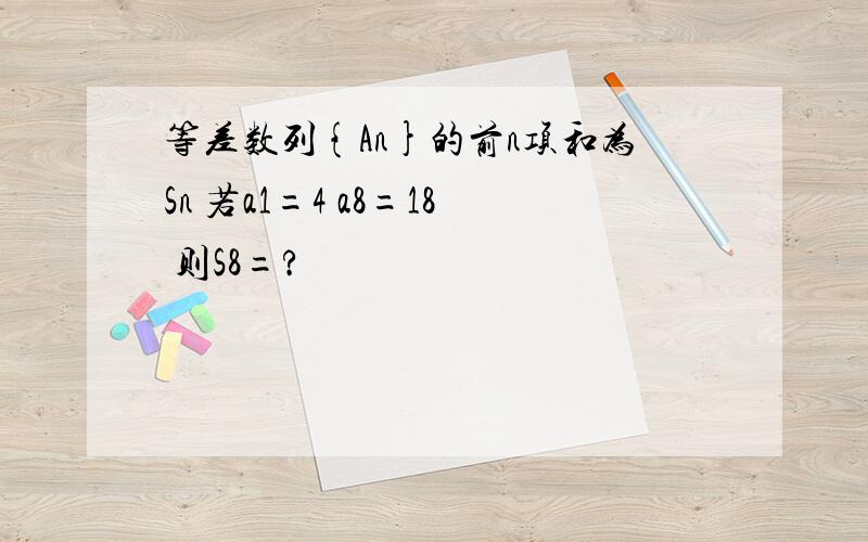 等差数列{An}的前n项和为Sn 若a1=4 a8=18 则S8=?