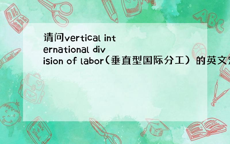 请问vertical international division of labor(垂直型国际分工）的英文定义是什么?