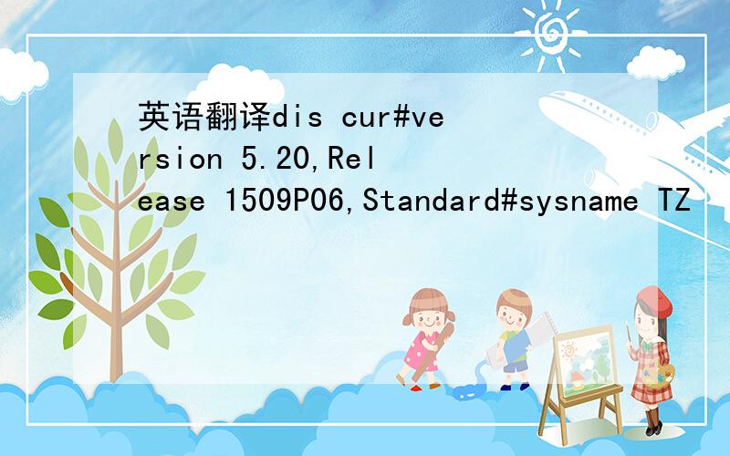 英语翻译dis cur#version 5.20,Release 1509P06,Standard#sysname TZ