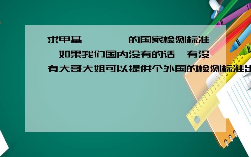 求甲基吡咯烷酮的国家检测标准,如果我们国内没有的话,有没有大哥大姐可以提供个外国的检测标准出来.如果知道连外国也没有检测