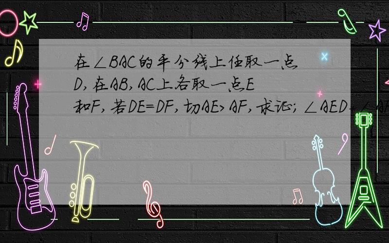 在∠BAC的平分线上任取一点D,在AB,AC上各取一点E和F,若DE=DF,切AE＞AF,求证；∠AED+∠AFD=18