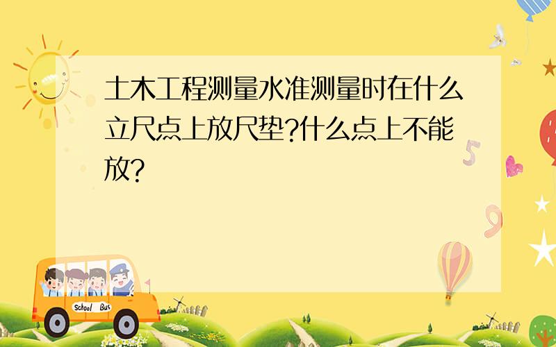 土木工程测量水准测量时在什么立尺点上放尺垫?什么点上不能放?