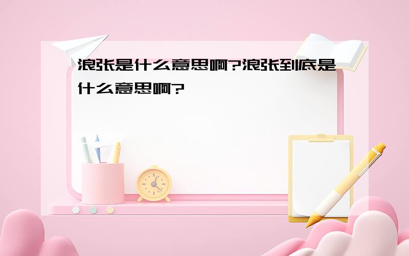 浪张是什么意思啊?浪张到底是什么意思啊?