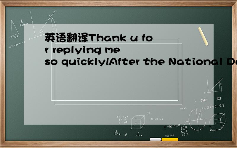 英语翻译Thank u for replying me so quickly!After the National Da