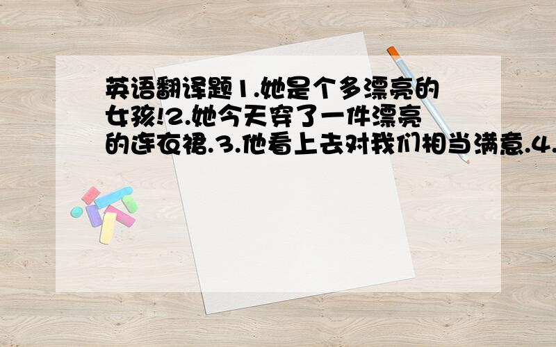 英语翻译题1.她是个多漂亮的女孩!2.她今天穿了一件漂亮的连衣裙.3.他看上去对我们相当满意.4.我害怕骑马.5.在妈妈