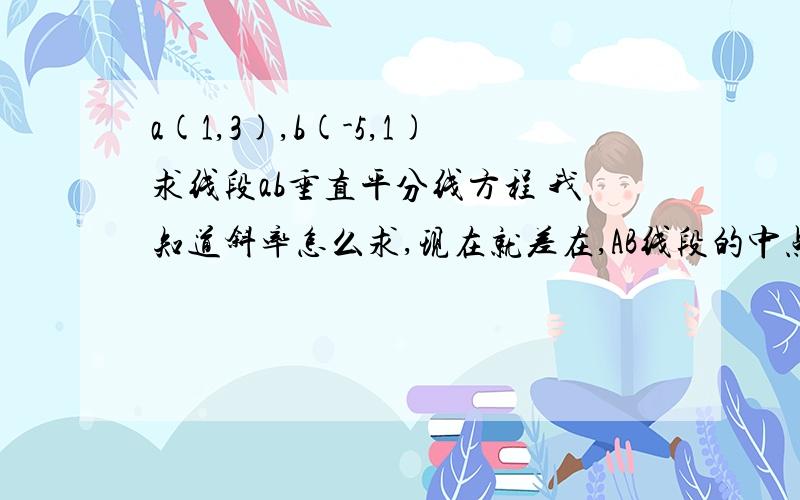 a(1,3),b(-5,1)求线段ab垂直平分线方程 我知道斜率怎么求,现在就差在,AB线段的中点这个怎么求啊?