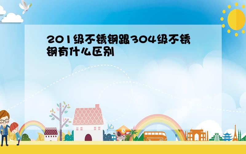 201级不锈钢跟304级不锈钢有什么区别