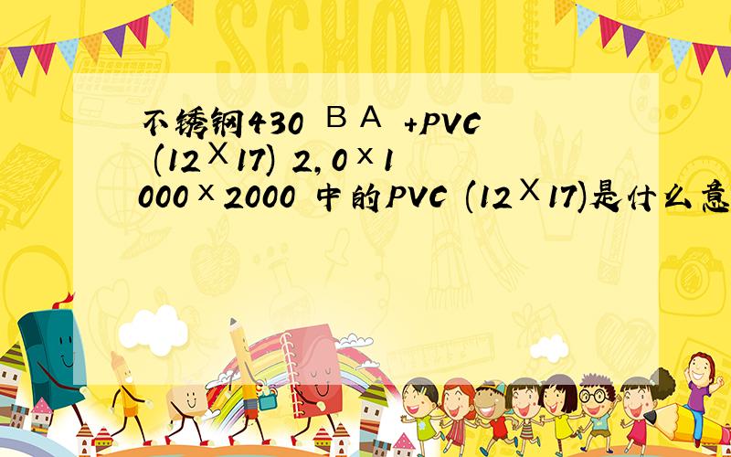 不锈钢430 ВА +PVC (12Х17) 2,0х1000х2000 中的PVC (12Х17)是什么意思、