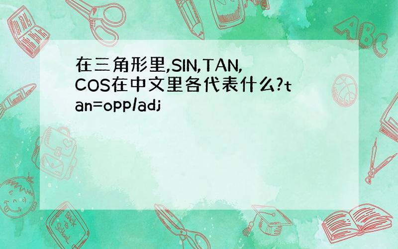 在三角形里,SIN,TAN,COS在中文里各代表什么?tan=opp/adj