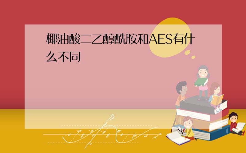 椰油酸二乙醇酰胺和AES有什么不同