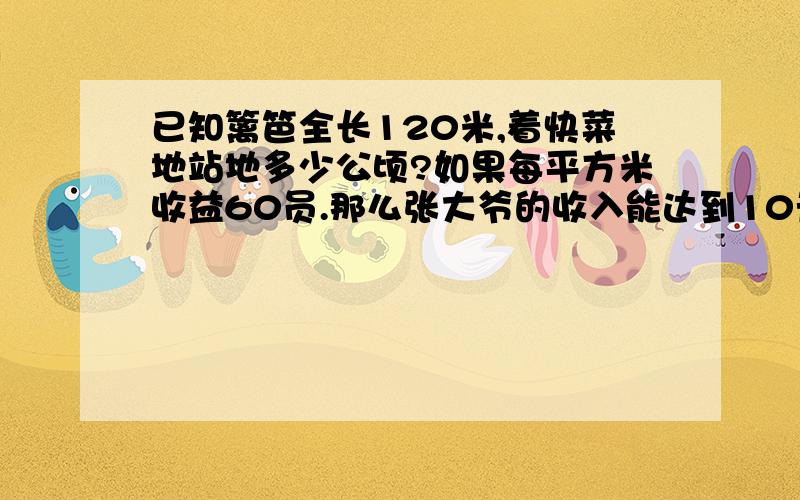 已知篱笆全长120米,着快菜地站地多少公顷?如果每平方米收益60员.那么张大爷的收入能达到10元么?