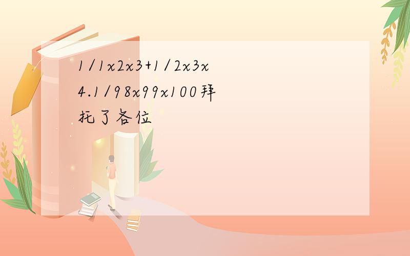 1/1x2x3+1/2x3x4.1/98x99x100拜托了各位